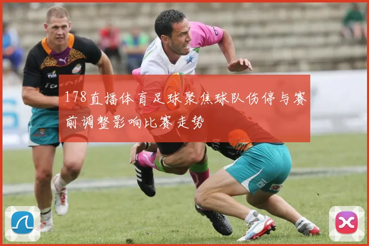 178直播体育足球聚焦球队伤停与赛前调整影响比赛走势