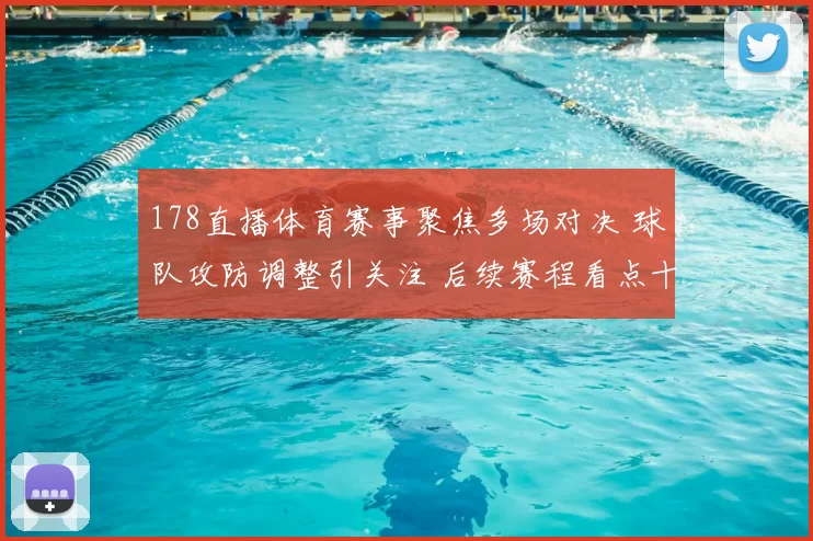 178直播体育赛事聚焦多场对决 球队攻防调整引关注 后续赛程看点十足