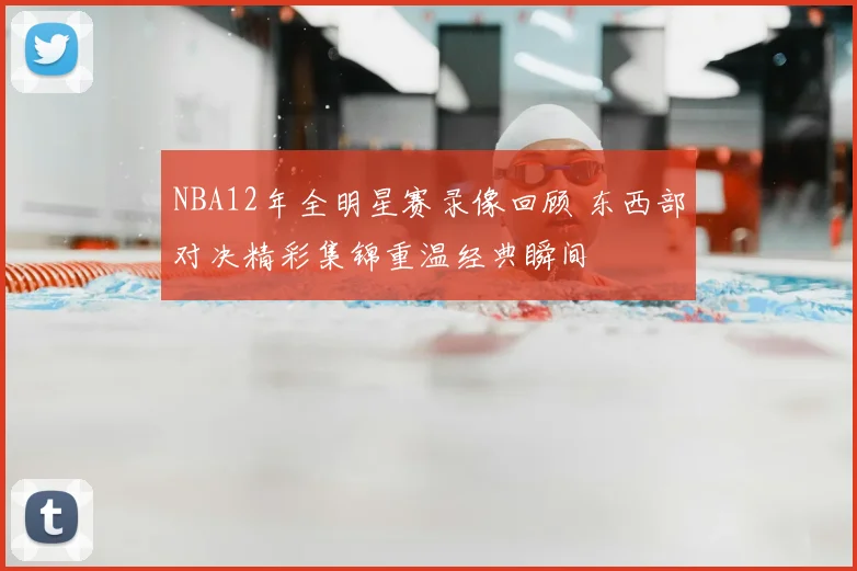 NBA12年全明星赛录像回顾 东西部对决精彩集锦重温经典瞬间