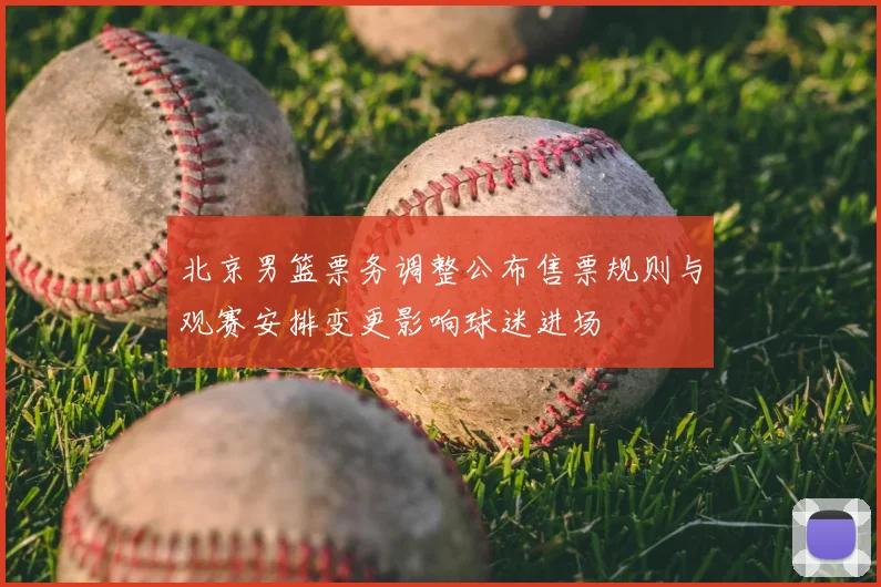 北京男篮票务调整公布售票规则与观赛安排变更影响球迷进场