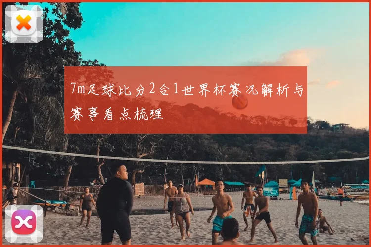 7m足球比分2合1世界杯赛况解析与赛事看点梳理