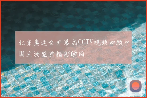 北京奥运会开幕式CCTV视频回顾中国主场盛典精彩瞬间