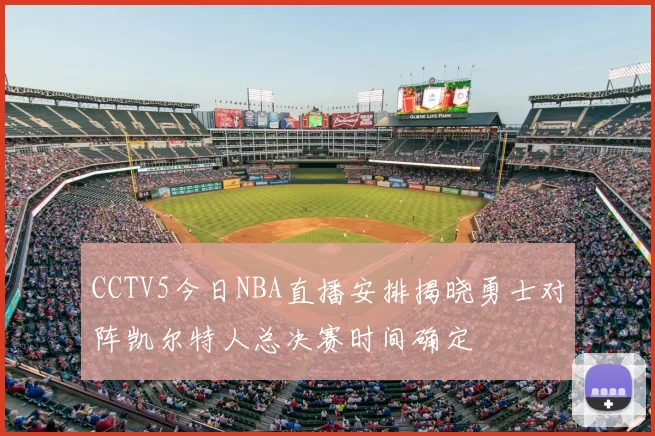 CCTV5今日NBA直播安排揭晓勇士对阵凯尔特人总决赛时间确定