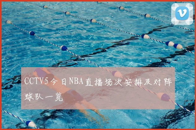 CCTV5今日NBA直播场次安排及对阵球队一览