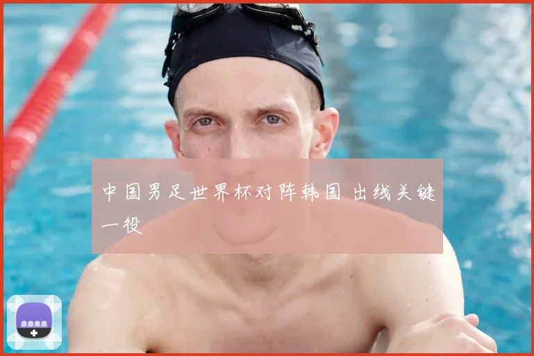 中国男足世界杯对阵韩国 出线关键一役
