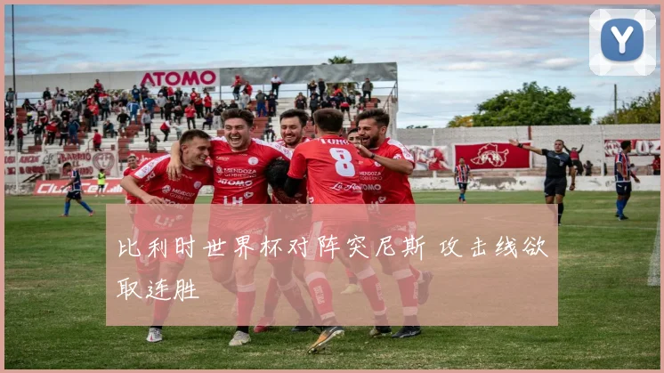 比利时世界杯对阵突尼斯 攻击线欲取连胜