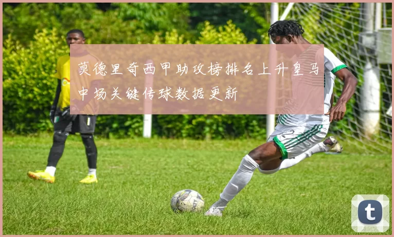 莫德里奇西甲助攻榜排名上升皇马中场关键传球数据更新