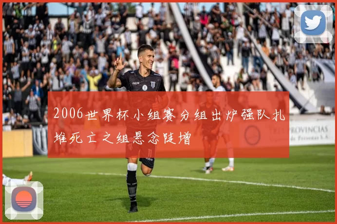 2006世界杯小组赛分组出炉强队扎堆死亡之组悬念陡增
