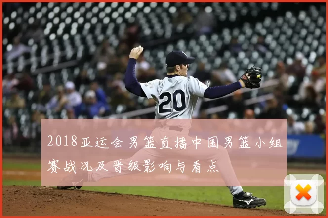 2018亚运会男篮直播中国男篮小组赛战况及晋级影响与看点