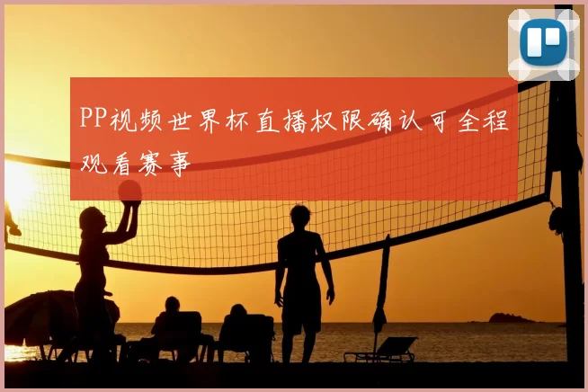 PP视频世界杯直播权限确认可全程观看赛事