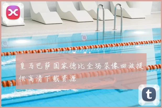 皇马巴萨国家德比全场录像回放提供高清下载资源