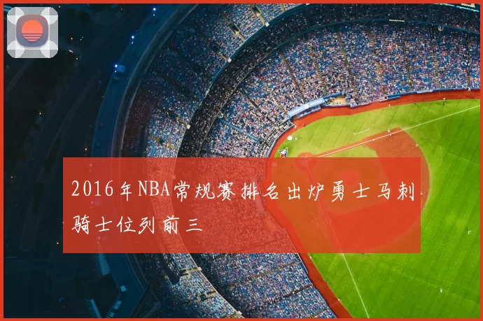 2016年NBA常规赛排名出炉勇士马刺骑士位列前三