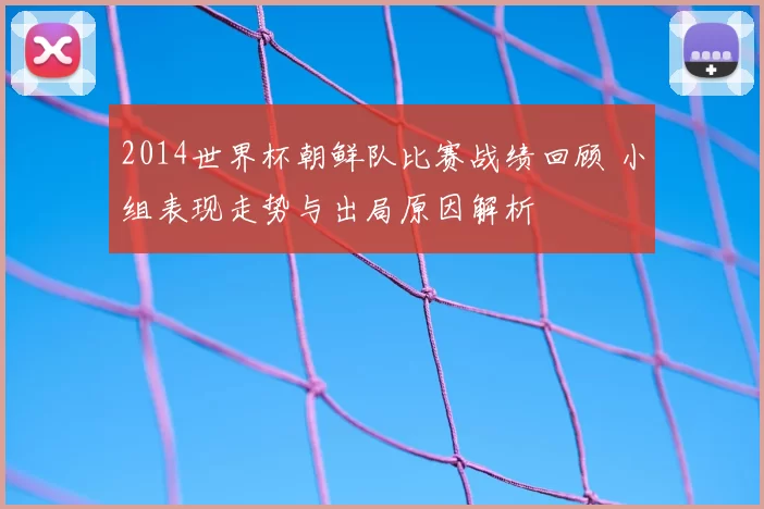 2014世界杯朝鲜队比赛战绩回顾 小组表现走势与出局原因解析