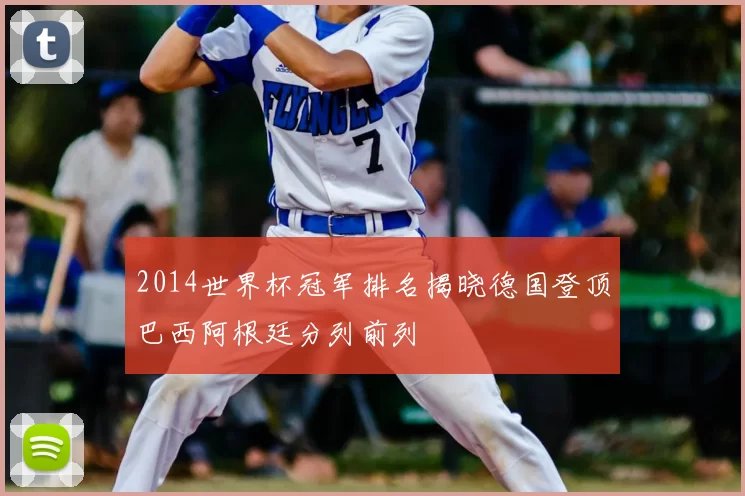 2014世界杯冠军排名揭晓德国登顶巴西阿根廷分列前列