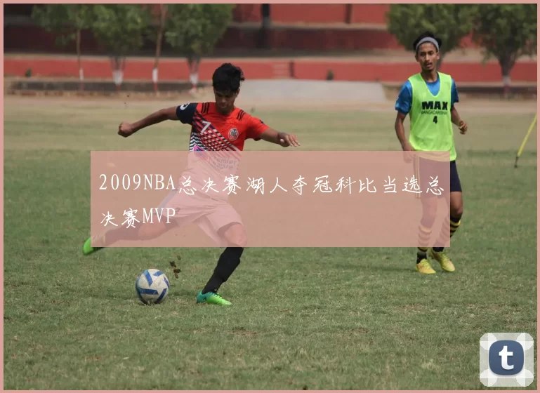 2009NBA总决赛湖人夺冠科比当选总决赛MVP