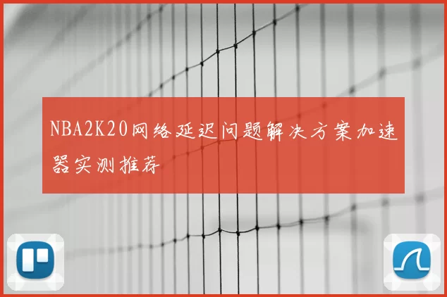 NBA2K20网络延迟问题解决方案加速器实测推荐