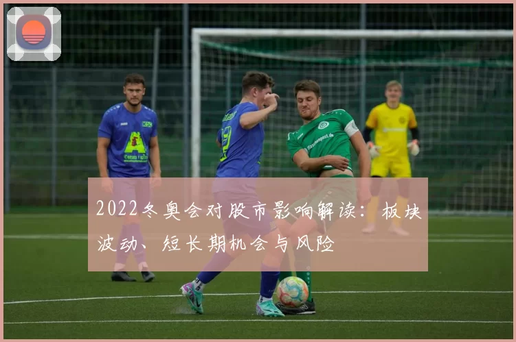 2022冬奥会对股市影响解读：板块波动、短长期机会与风险