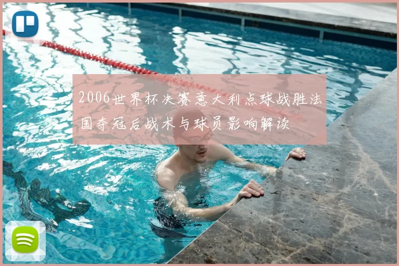 2006世界杯决赛意大利点球战胜法国夺冠后战术与球员影响解读