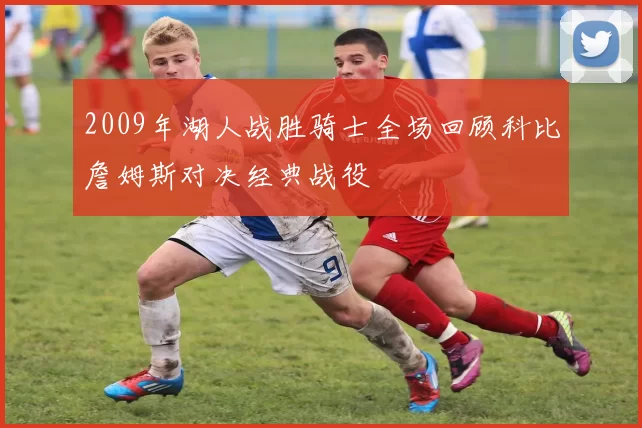 2009年湖人战胜骑士全场回顾科比詹姆斯对决经典战役