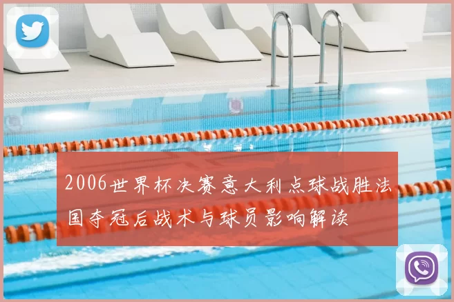 2006世界杯决赛意大利点球战胜法国夺冠后战术与球员影响解读