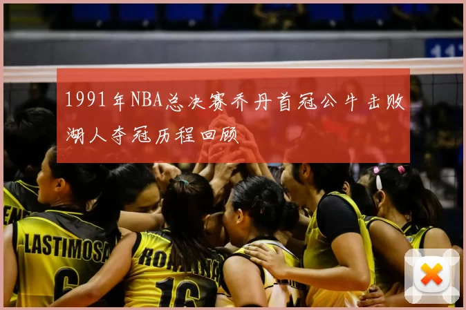 1991年NBA总决赛乔丹首冠公牛击败湖人夺冠历程回顾