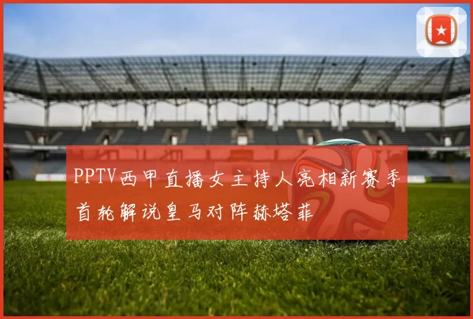 PPTV西甲直播女主持人亮相新赛季首轮解说皇马对阵赫塔菲