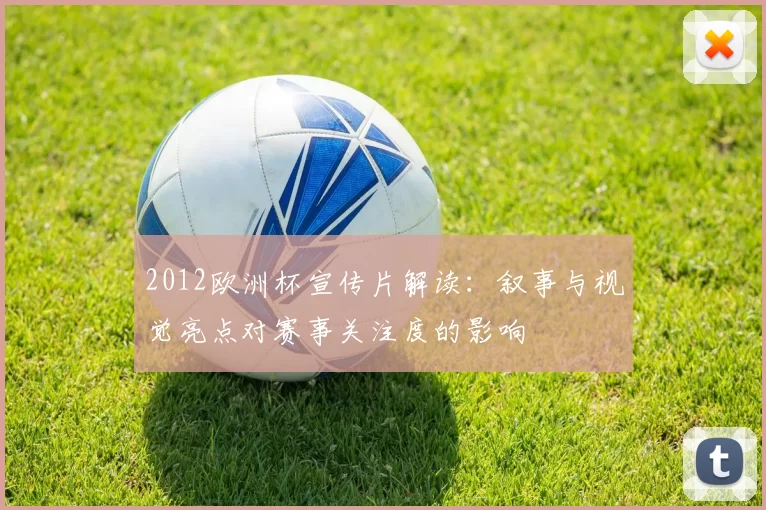2012欧洲杯宣传片解读：叙事与视觉亮点对赛事关注度的影响