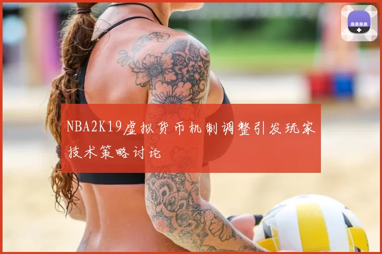 NBA2K19虚拟货币机制调整引发玩家技术策略讨论