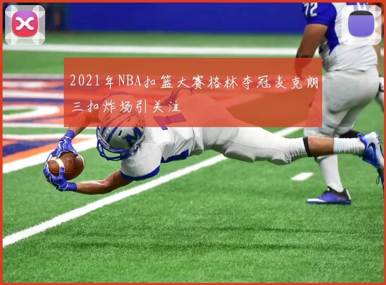 2021年NBA扣篮大赛格林夺冠麦克朗三扣炸场引关注