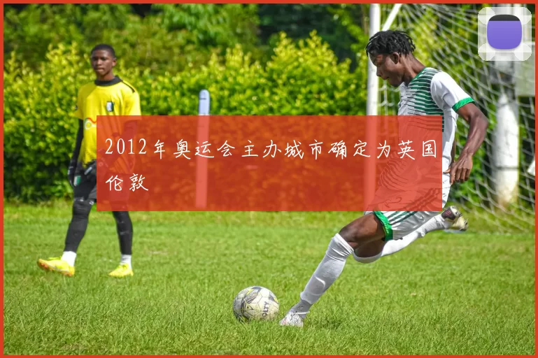 2012年奥运会主办城市确定为英国伦敦