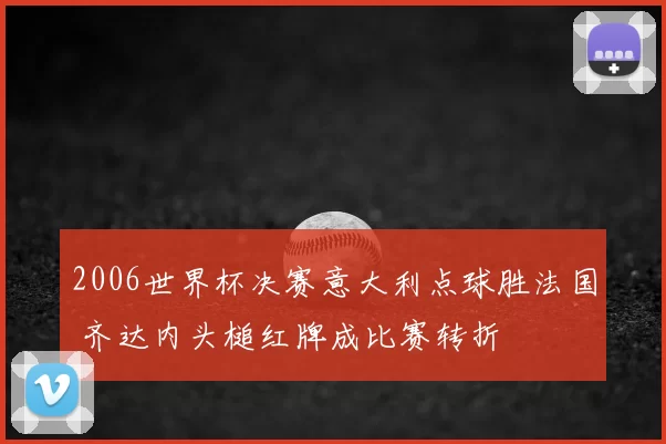 2006世界杯决赛意大利点球胜法国 齐达内头槌红牌成比赛转折