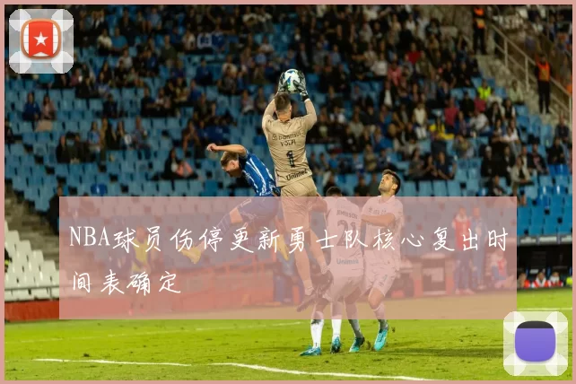 NBA球员伤停更新勇士队核心复出时间表确定