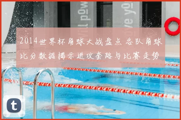 2014世界杯角球大战盘点 各队角球比分数据揭示进攻套路与比赛走势