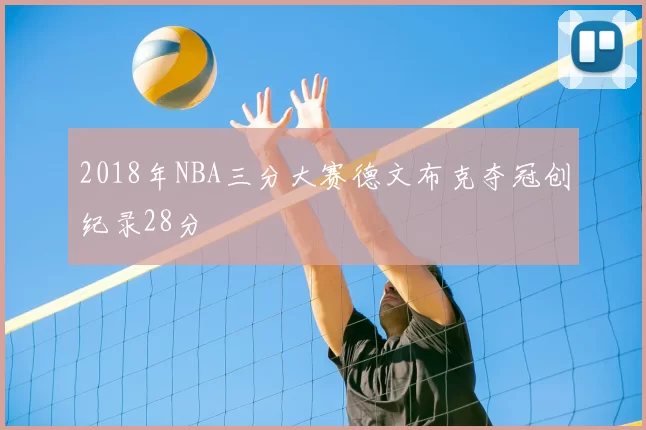 2018年NBA三分大赛德文布克夺冠创纪录28分