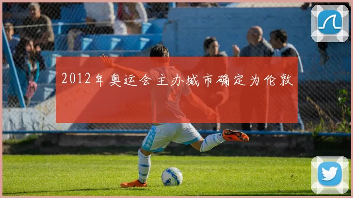 2012年奥运会主办城市确定为伦敦