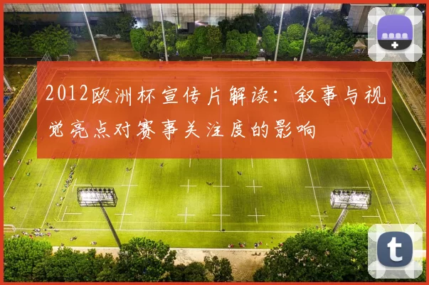 2012欧洲杯宣传片解读：叙事与视觉亮点对赛事关注度的影响