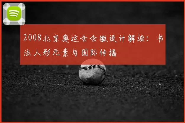 2008北京奥运会会徽设计解读：书法人形元素与国际传播